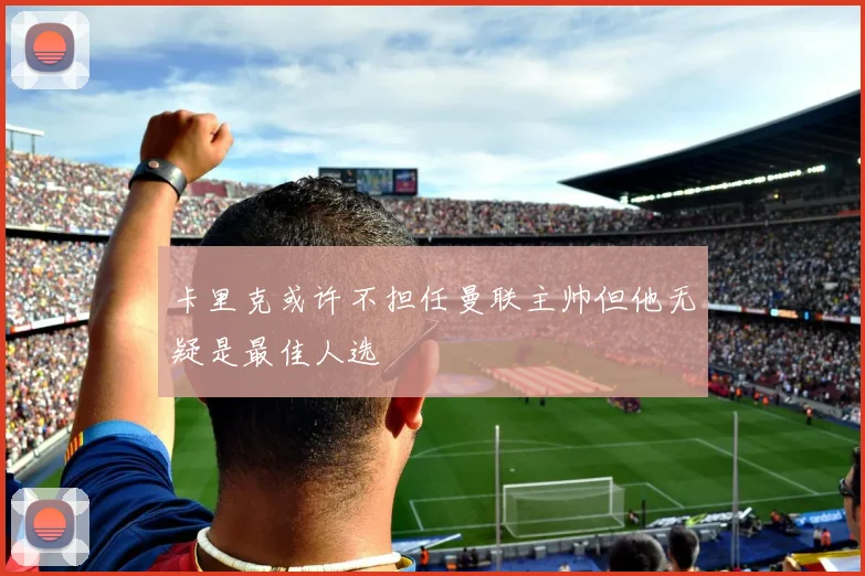 卡里克或许不担任曼联主帅但他无疑是最佳人选