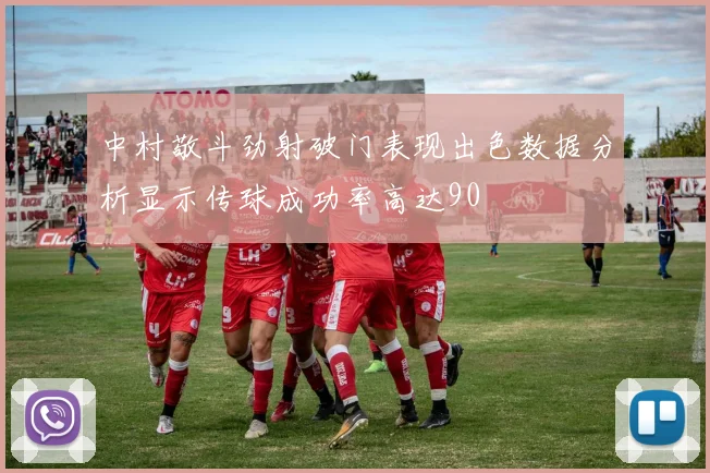 中村敬斗劲射破门表现出色数据分析显示传球成功率高达90