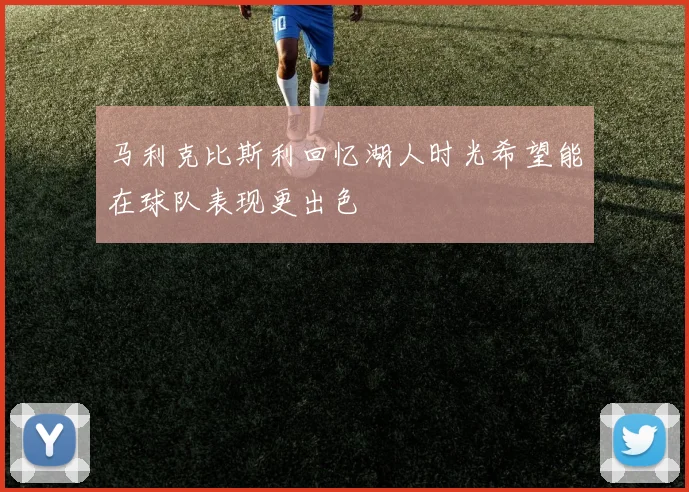 马利克比斯利回忆湖人时光希望能在球队表现更出色