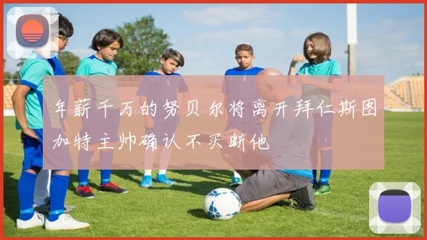 年薪千万的努贝尔将离开拜仁斯图加特主帅确认不买断他