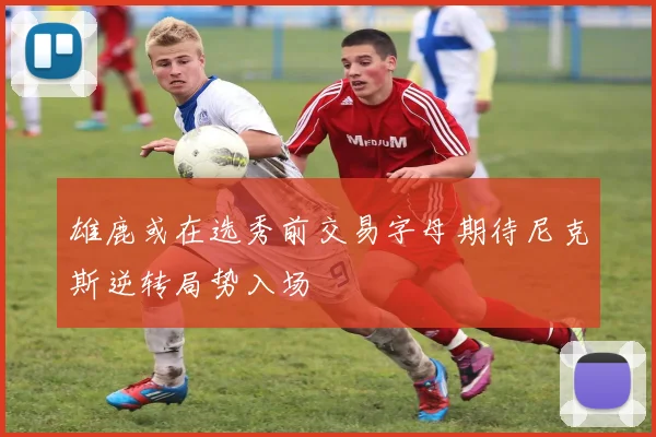 雄鹿或在选秀前交易字母期待尼克斯逆转局势入场