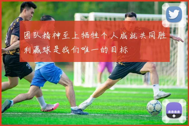 团队精神至上牺牲个人成就共同胜利赢球是我们唯一的目标